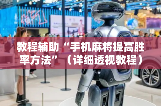 教程辅助“手机麻将提高胜率方法”（详细透视教程）-哔哩哔哩