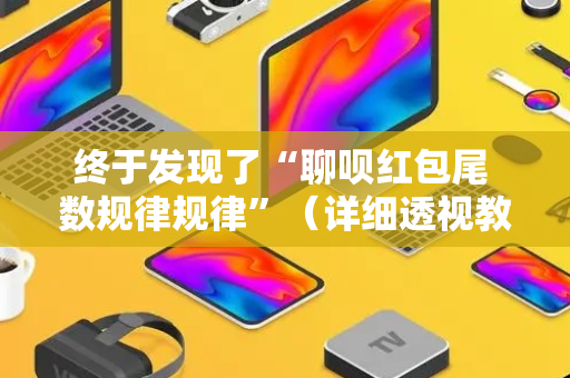 终于发现了“聊呗红包尾 数规律规律”（详细透视教程）-哔哩哔哩