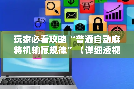玩家必看攻略“普通自动麻将机输赢规律”（详细透视教程）-哔哩哔哩