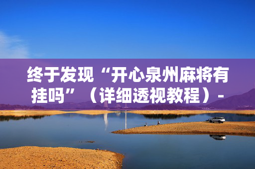 终于发现“开心泉州麻将有挂吗”（详细透视教程）-哔哩哔哩