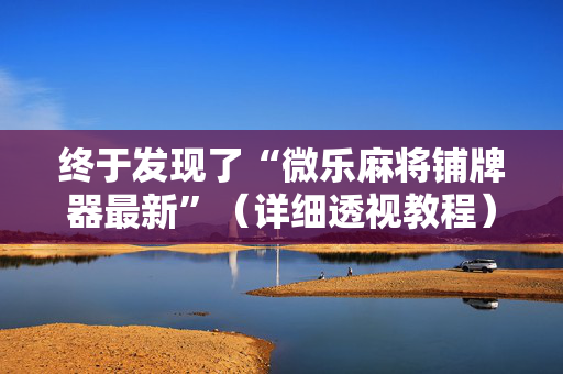 终于发现了“微乐麻将铺牌器最新”（详细透视教程）-哔哩哔哩