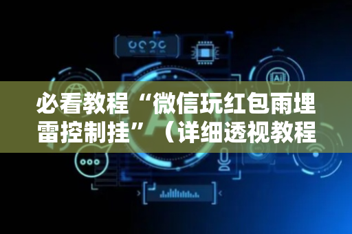 必看教程“微信玩红包雨埋雷控制挂”（详细透视教程）-哔哩哔哩