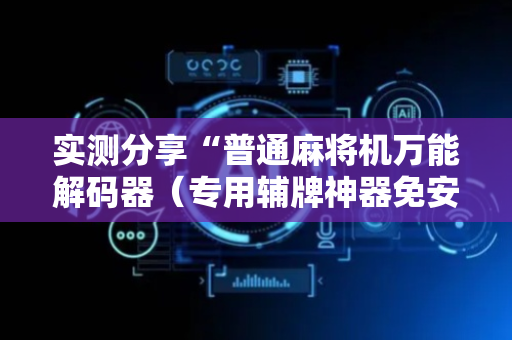 实测分享“普通麻将机万能解码器（专用辅牌神器免安装）