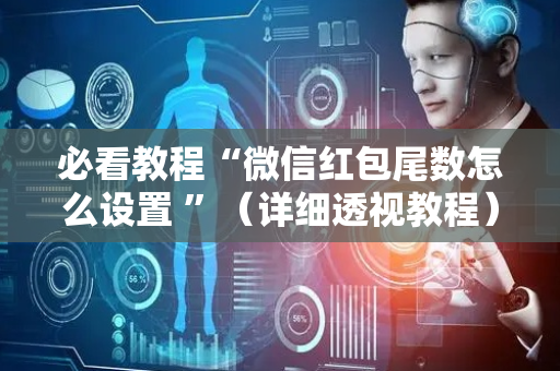 必看教程“微信红包尾数怎么设置 ”（详细透视教程）-哔哩哔哩