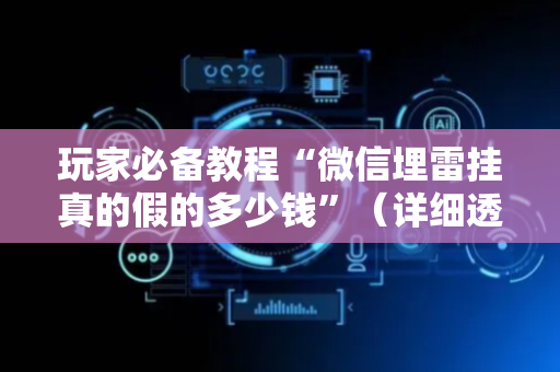 玩家必备教程“微信埋雷挂真的假的多少钱”（详细透视教程）-哔哩哔哩