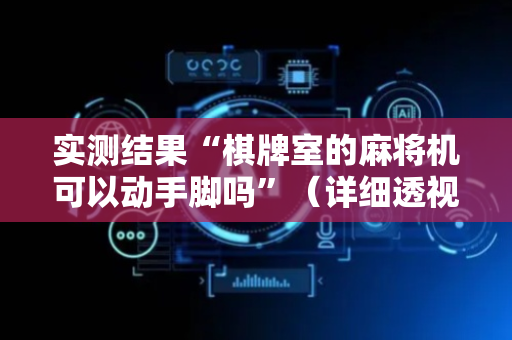 实测结果“棋牌室的麻将机可以动手脚吗”（详细透视教程）-哔哩哔哩