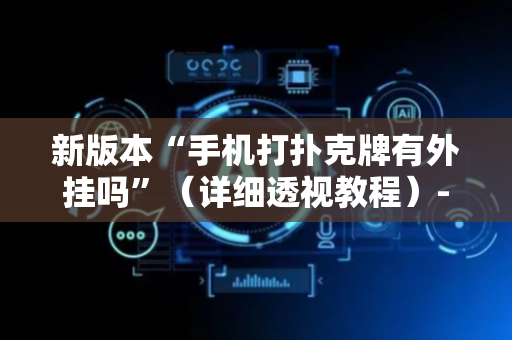新版本“手机打扑克牌有外挂吗”（详细透视教程）-哔哩哔哩