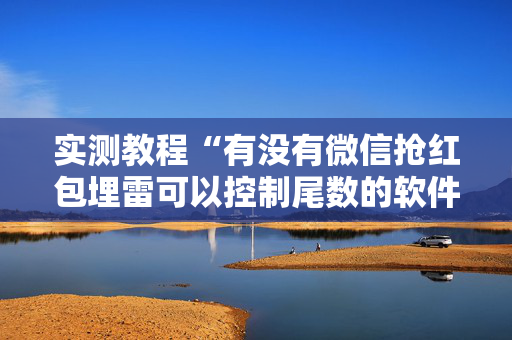 实测教程“有没有微信抢红包埋雷可以控制尾数的软件”（详细透视教程）-哔哩哔哩