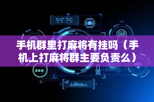 手机群里打麻将有挂吗（手机上打麻将群主要负责么）