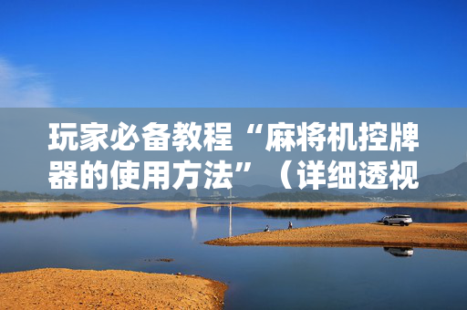 玩家必备教程“麻将机控牌器的使用方法”（详细透视教程）-哔哩哔哩