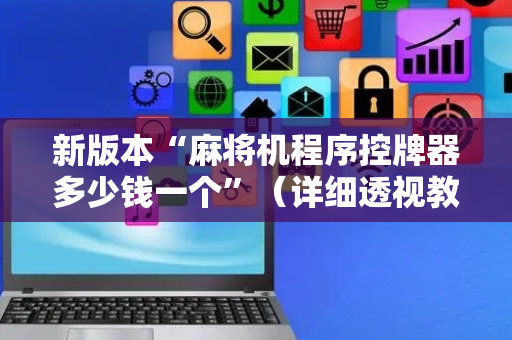 新版本“麻将机程序控牌器多少钱一个”（详细透视教程）-哔哩哔哩