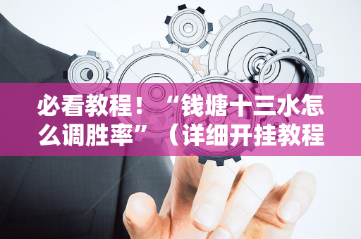 必看教程！“钱塘十三水怎么调胜率”（详细开挂教程）-哔哩哔哩