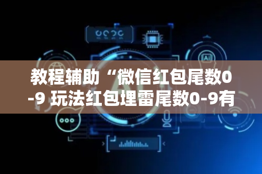 教程辅助“微信红包尾数0-9 玩法红包埋雷尾数0-9有什么技巧可以控制”（详细透视教程）-哔哩哔哩