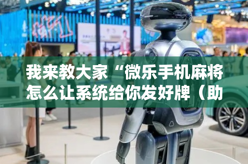 我来教大家“微乐手机麻将怎么让系统给你发好牌（助赢神器通用版）