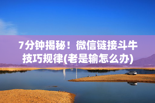 7分钟揭秘！微信链接斗牛技巧规律(老是输怎么办)