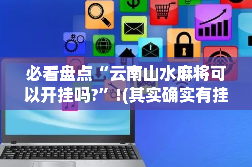 必看盘点“云南山水麻将可以开挂吗?”!(其实确实有挂)-抖音