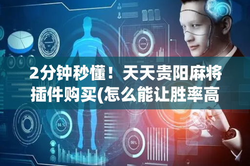 2分钟秒懂！天天贵阳麻将插件购买(怎么能让胜率高)