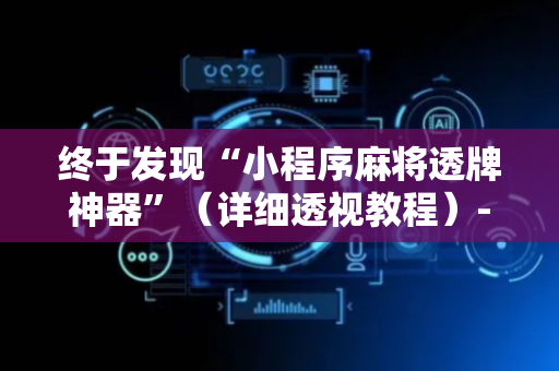 终于发现“小程序麻将透牌神器”（详细透视教程）-哔哩哔哩