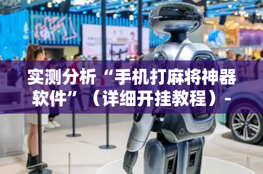 实测分析“手机打麻将神器软件”（详细开挂教程）-哔哩哔哩