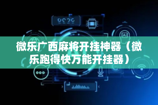 微乐广西麻将开挂神器（微乐跑得快万能开挂器）