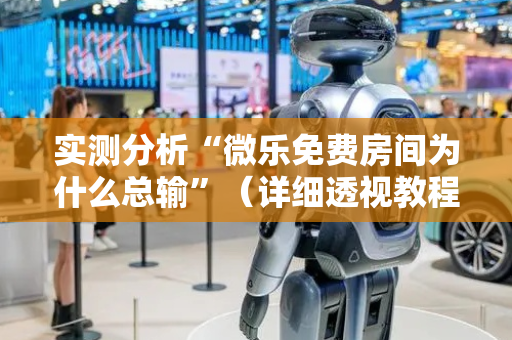 实测分析“微乐免费房间为什么总输”（详细透视教程）-哔哩哔哩
