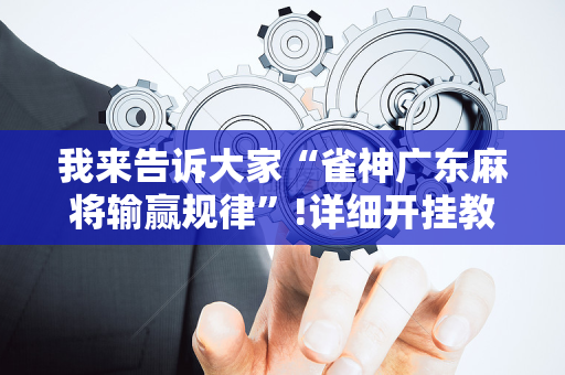 我来告诉大家“雀神广东麻将输赢规律”!详细开挂教程-抖音