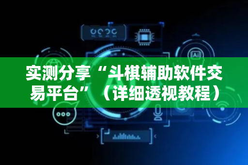 实测分享“斗棋辅助软件交易平台”（详细透视教程）-哔哩哔哩