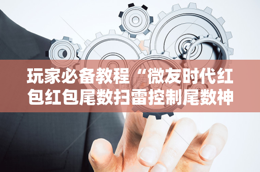 玩家必备教程“微友时代红包红包尾数扫雷控制尾数神器”（详细透视教程）-哔哩哔哩