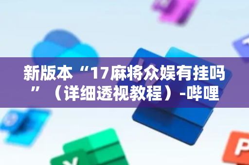 新版本“17麻将众娱有挂吗”（详细透视教程）-哔哩哔哩