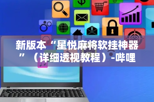 新版本“星悦麻将软挂神器”（详细透视教程）-哔哩哔哩