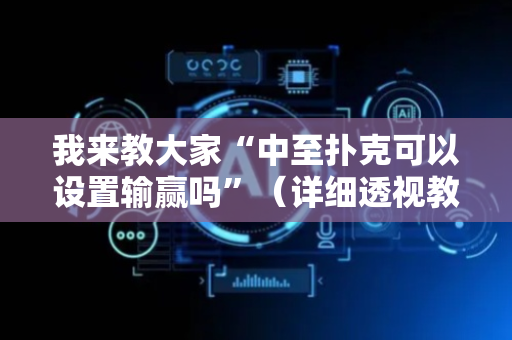 我来教大家“中至扑克可以设置输赢吗”（详细透视教程）-哔哩哔哩