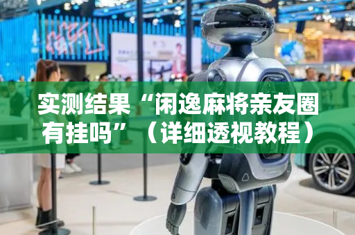 实测结果“闲逸麻将亲友圈有挂吗”（详细透视教程）-哔哩哔哩