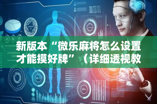 新版本“微乐麻将怎么设置才能摸好牌”（详细透视教程）-哔哩哔哩