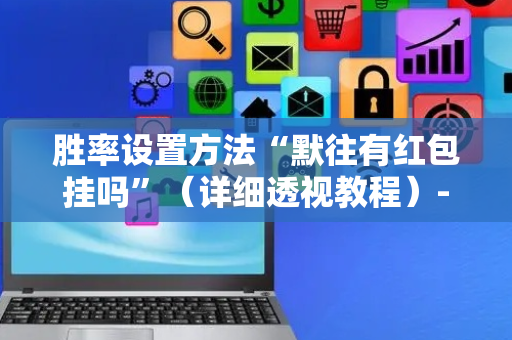 胜率设置方法“默往有红包挂吗”（详细透视教程）-哔哩哔哩
