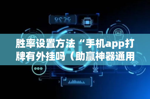 胜率设置方法“手机app打牌有外挂吗（助赢神器通用版）