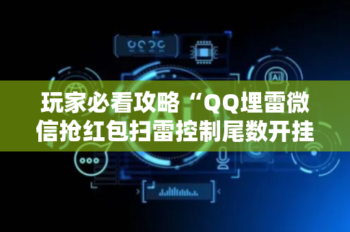 玩家必看攻略“QQ埋雷微信抢红包扫雷控制尾数开挂软件”（详细透视教程）-哔哩哔哩