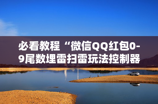 必看教程“微信QQ红包0-9尾数埋雷扫雷玩法控制器软件”（详细透视教程）-哔哩哔哩