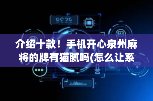 介绍十款！手机开心泉州麻将的牌有猫腻吗(怎么让系统给好牌)