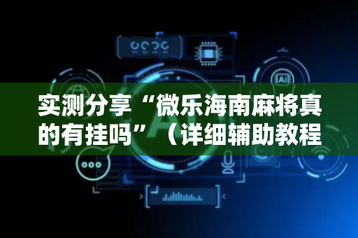 实测分享“微乐海南麻将真的有挂吗”（详细辅助教程）-哔哩哔哩