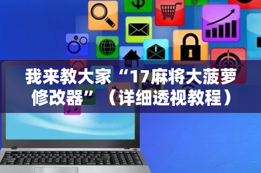 我来教大家“17麻将大菠萝修改器”（详细透视教程）-哔哩哔哩