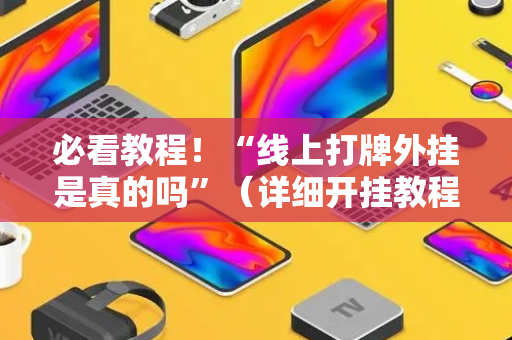 必看教程！“线上打牌外挂是真的吗”（详细开挂教程）-哔哩哔哩