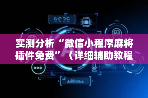 实测分析“微信小程序麻将插件免费”（详细辅助教程）-哔哩哔哩