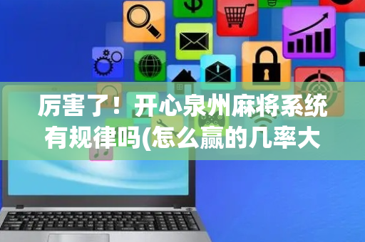 厉害了！开心泉州麻将系统有规律吗(怎么赢的几率大)
