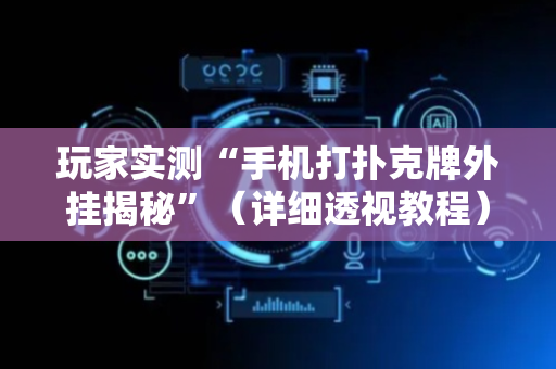 玩家实测“手机打扑克牌外挂揭秘”（详细透视教程）-哔哩哔哩