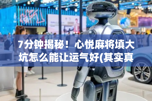 7分钟揭秘！心悦麻将填大坑怎么能让运气好(其实真的有挂)