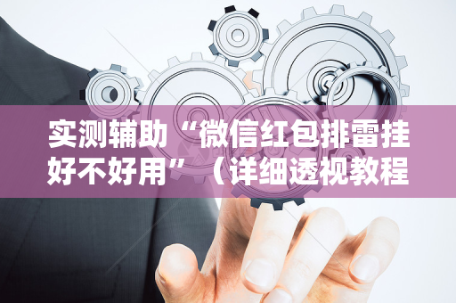 实测辅助“微信红包排雷挂好不好用”（详细透视教程）-哔哩哔哩