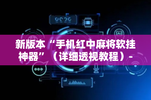 新版本“手机红中麻将软挂神器”（详细透视教程）-哔哩哔哩