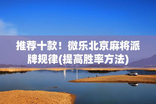 推荐十款！微乐北京麻将派牌规律(提高胜率方法)