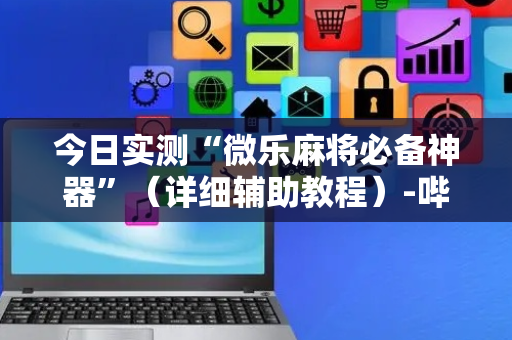 今日实测“微乐麻将必备神器”（详细辅助教程）-哔哩哔哩