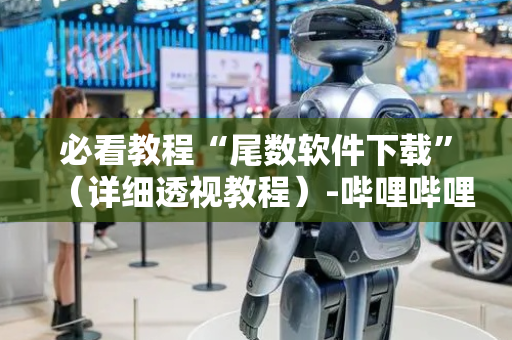 必看教程“尾数软件下载”（详细透视教程）-哔哩哔哩